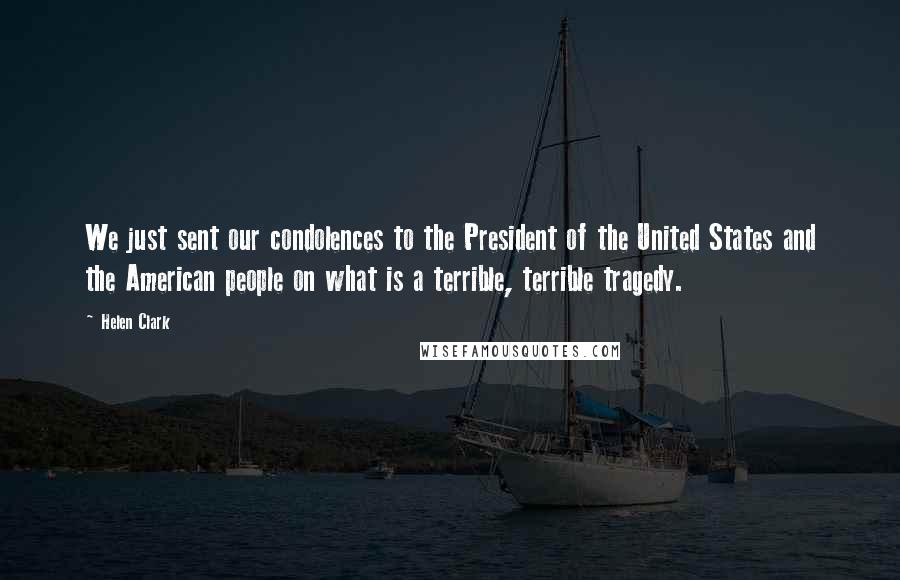 Helen Clark Quotes: We just sent our condolences to the President of the United States and the American people on what is a terrible, terrible tragedy.