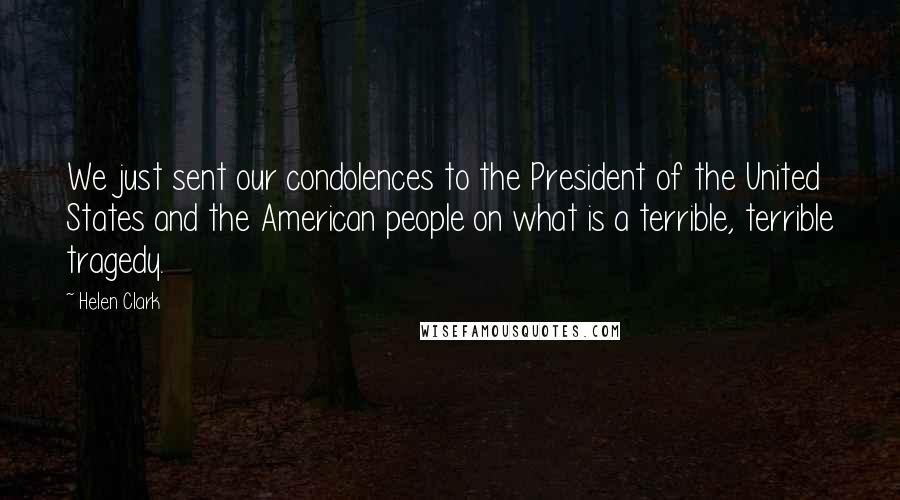 Helen Clark Quotes: We just sent our condolences to the President of the United States and the American people on what is a terrible, terrible tragedy.