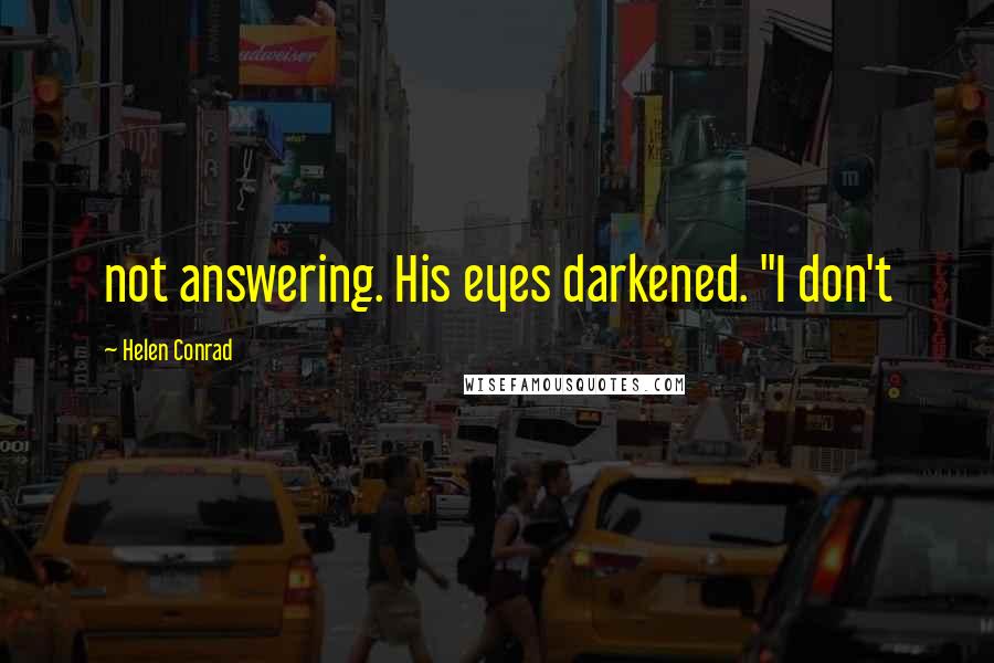 Helen Conrad Quotes: not answering. His eyes darkened. "I don't