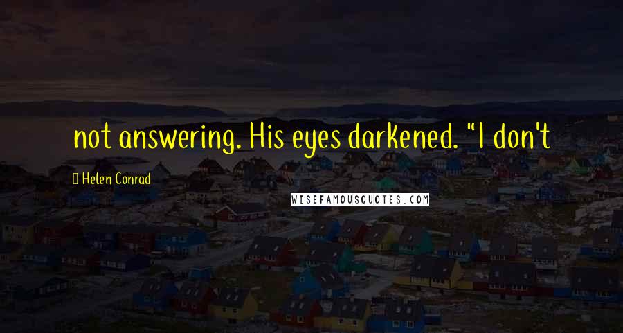 Helen Conrad Quotes: not answering. His eyes darkened. "I don't