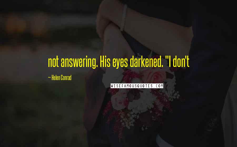 Helen Conrad Quotes: not answering. His eyes darkened. "I don't