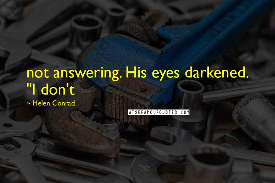 Helen Conrad Quotes: not answering. His eyes darkened. "I don't