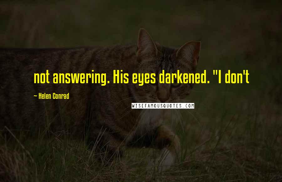 Helen Conrad Quotes: not answering. His eyes darkened. "I don't
