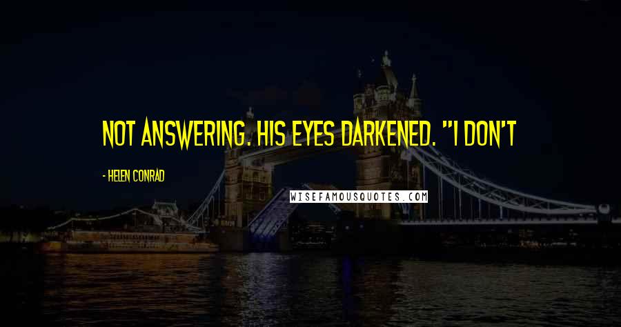 Helen Conrad Quotes: not answering. His eyes darkened. "I don't
