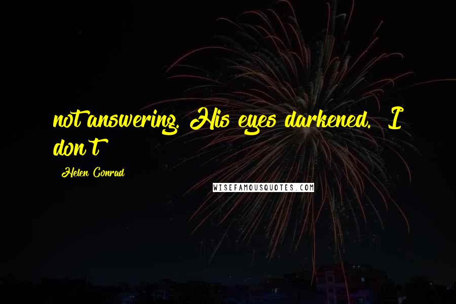 Helen Conrad Quotes: not answering. His eyes darkened. "I don't