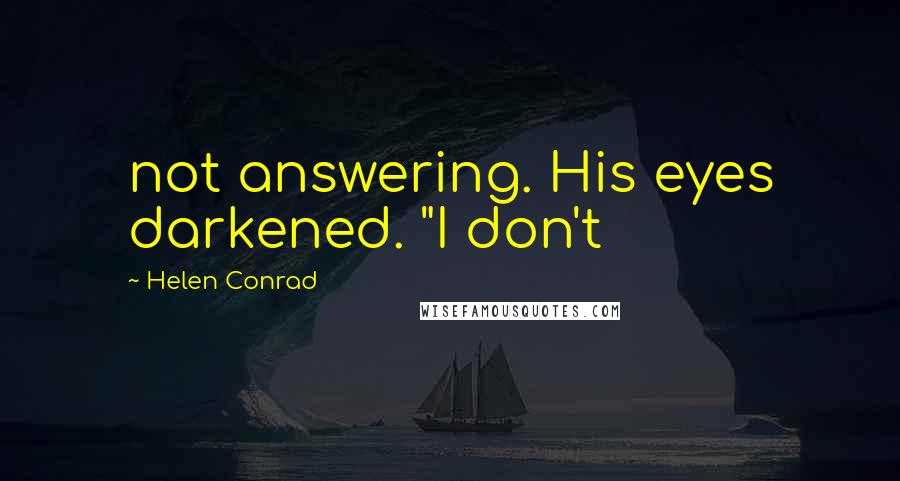 Helen Conrad Quotes: not answering. His eyes darkened. "I don't