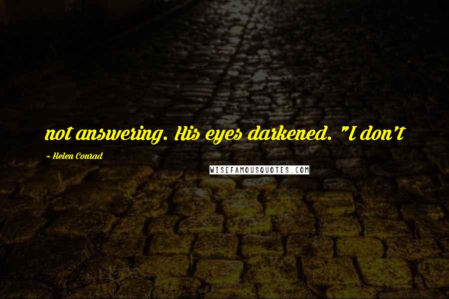 Helen Conrad Quotes: not answering. His eyes darkened. "I don't