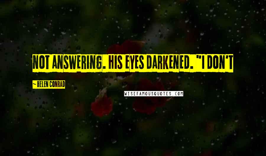 Helen Conrad Quotes: not answering. His eyes darkened. "I don't