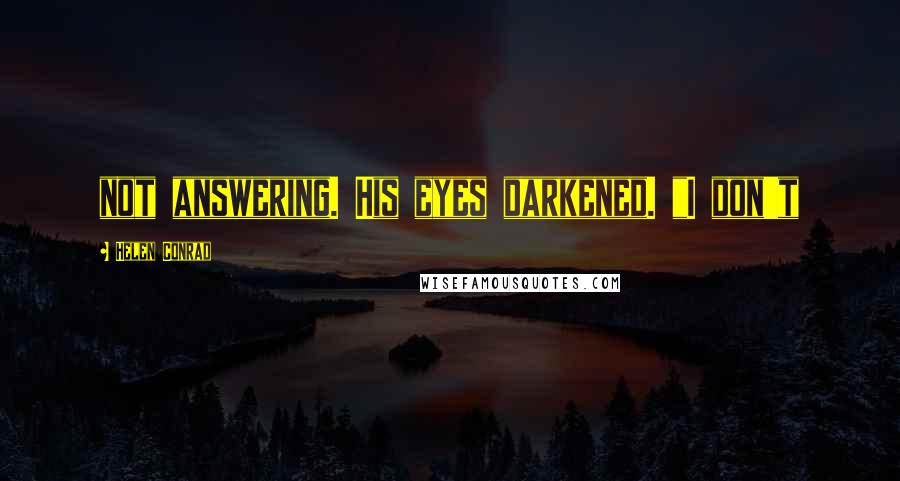 Helen Conrad Quotes: not answering. His eyes darkened. "I don't