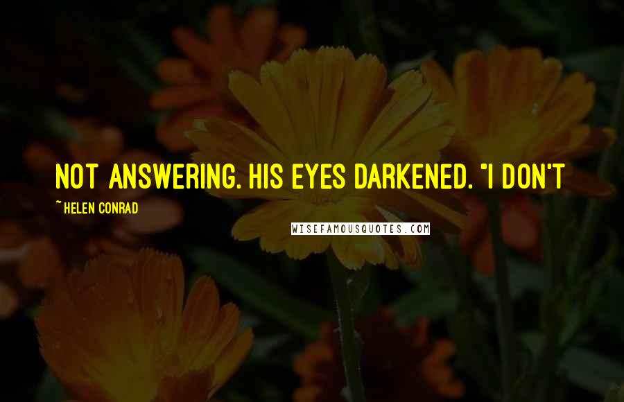 Helen Conrad Quotes: not answering. His eyes darkened. "I don't