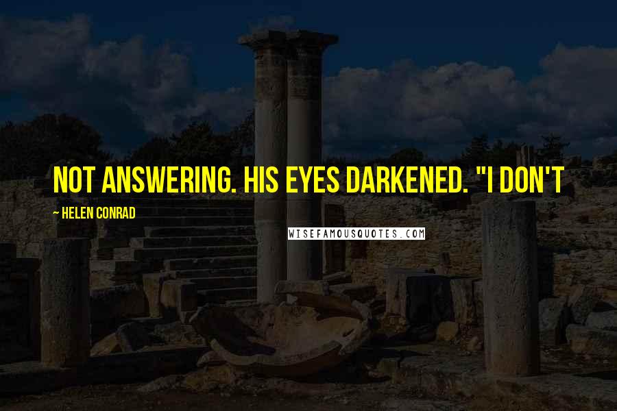 Helen Conrad Quotes: not answering. His eyes darkened. "I don't