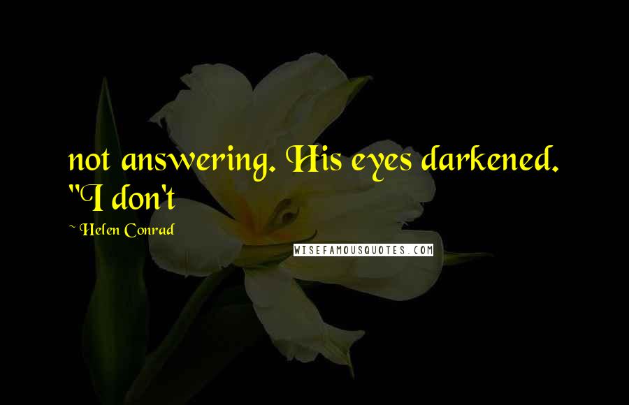 Helen Conrad Quotes: not answering. His eyes darkened. "I don't