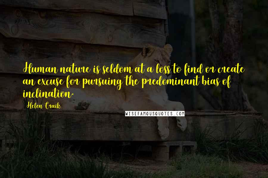 Helen Craik Quotes: Human nature is seldom at a loss to find or create an excuse for pursuing the predominant bias of inclination.