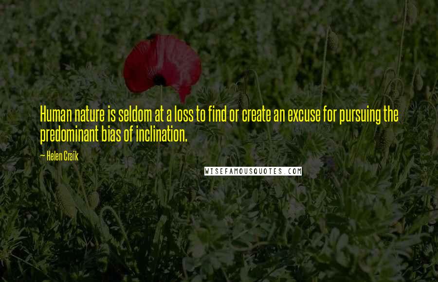 Helen Craik Quotes: Human nature is seldom at a loss to find or create an excuse for pursuing the predominant bias of inclination.