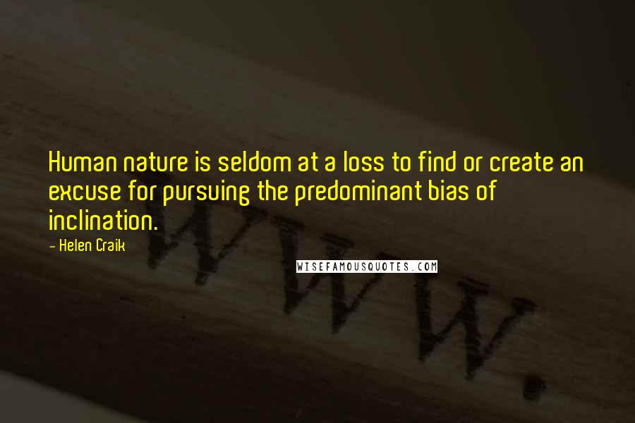 Helen Craik Quotes: Human nature is seldom at a loss to find or create an excuse for pursuing the predominant bias of inclination.