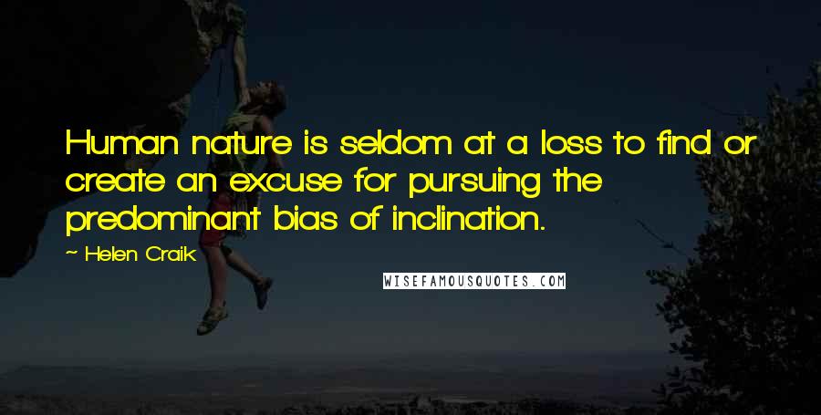 Helen Craik Quotes: Human nature is seldom at a loss to find or create an excuse for pursuing the predominant bias of inclination.