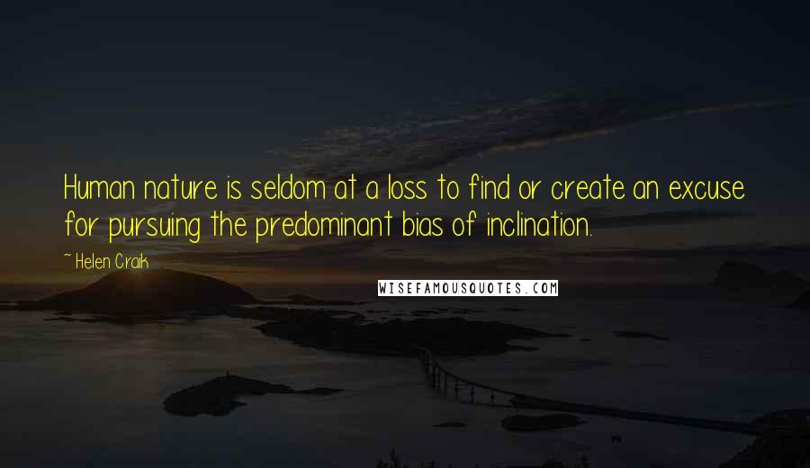 Helen Craik Quotes: Human nature is seldom at a loss to find or create an excuse for pursuing the predominant bias of inclination.