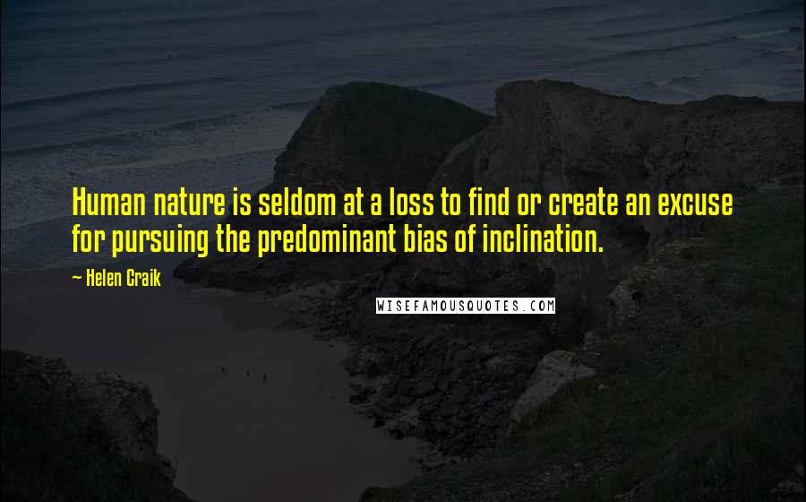 Helen Craik Quotes: Human nature is seldom at a loss to find or create an excuse for pursuing the predominant bias of inclination.