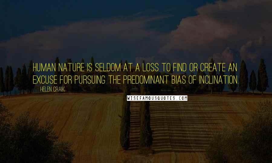 Helen Craik Quotes: Human nature is seldom at a loss to find or create an excuse for pursuing the predominant bias of inclination.