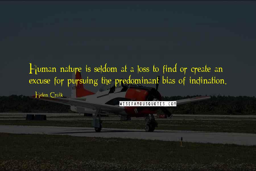 Helen Craik Quotes: Human nature is seldom at a loss to find or create an excuse for pursuing the predominant bias of inclination.