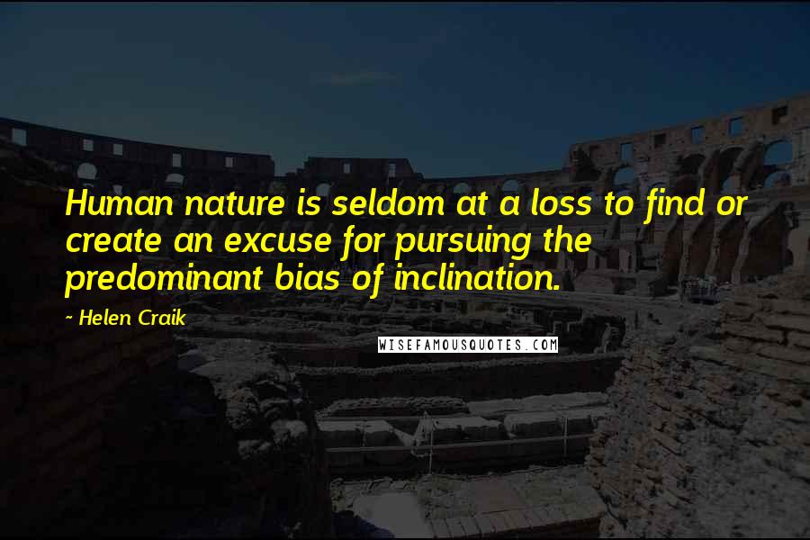 Helen Craik Quotes: Human nature is seldom at a loss to find or create an excuse for pursuing the predominant bias of inclination.