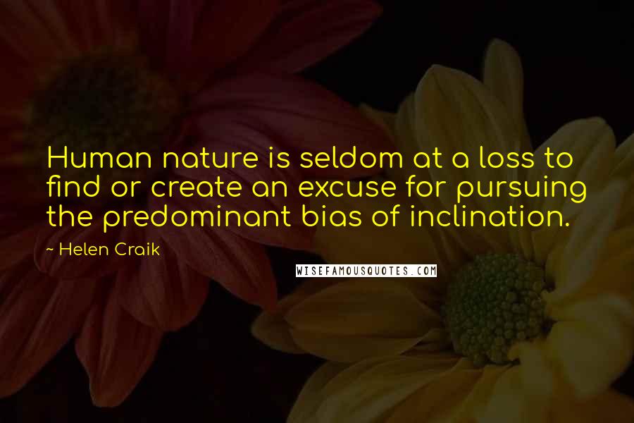 Helen Craik Quotes: Human nature is seldom at a loss to find or create an excuse for pursuing the predominant bias of inclination.