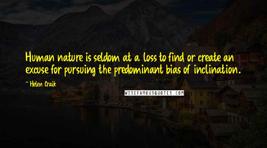 Helen Craik Quotes: Human nature is seldom at a loss to find or create an excuse for pursuing the predominant bias of inclination.