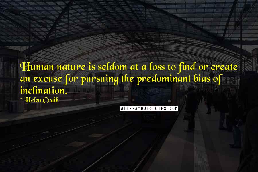Helen Craik Quotes: Human nature is seldom at a loss to find or create an excuse for pursuing the predominant bias of inclination.