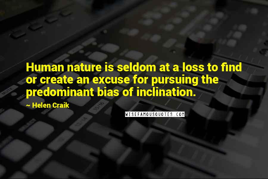 Helen Craik Quotes: Human nature is seldom at a loss to find or create an excuse for pursuing the predominant bias of inclination.
