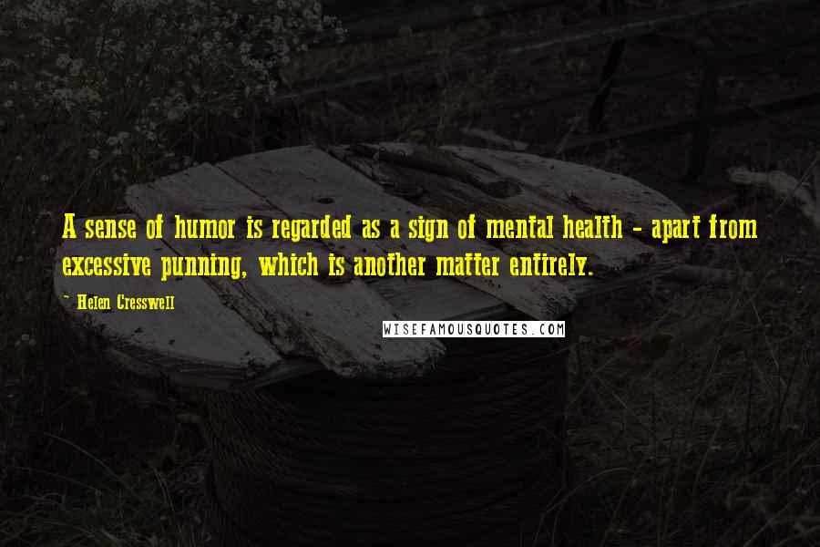 Helen Cresswell Quotes: A sense of humor is regarded as a sign of mental health - apart from excessive punning, which is another matter entirely.