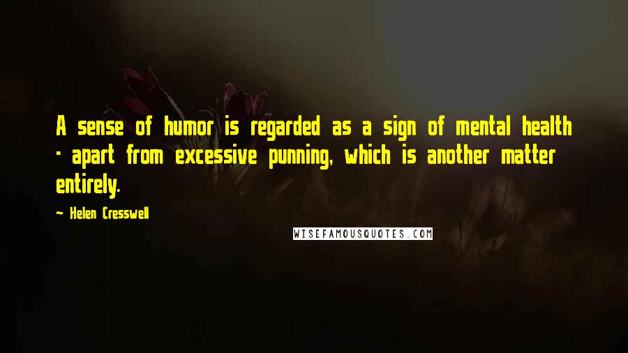 Helen Cresswell Quotes: A sense of humor is regarded as a sign of mental health - apart from excessive punning, which is another matter entirely.