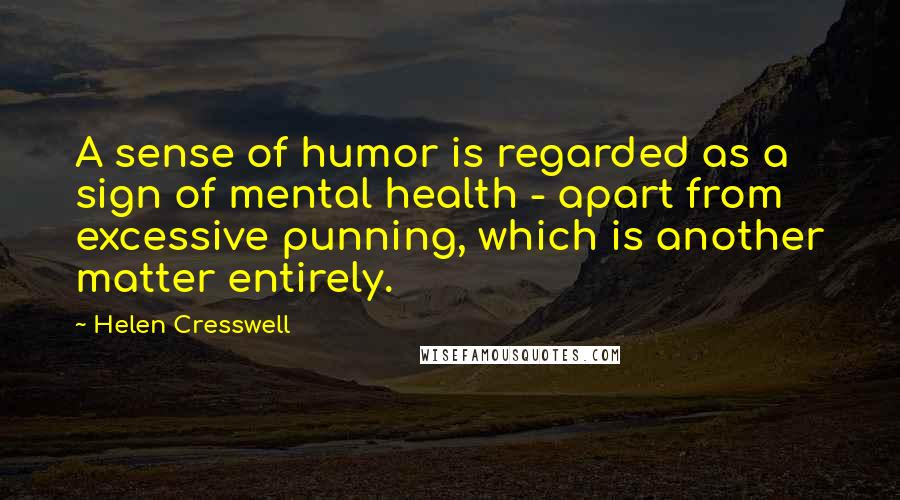 Helen Cresswell Quotes: A sense of humor is regarded as a sign of mental health - apart from excessive punning, which is another matter entirely.