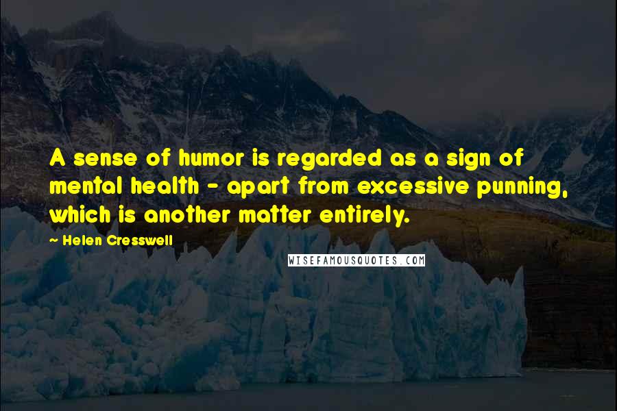 Helen Cresswell Quotes: A sense of humor is regarded as a sign of mental health - apart from excessive punning, which is another matter entirely.