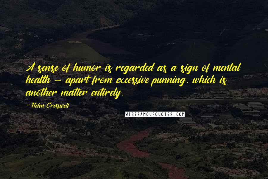 Helen Cresswell Quotes: A sense of humor is regarded as a sign of mental health - apart from excessive punning, which is another matter entirely.