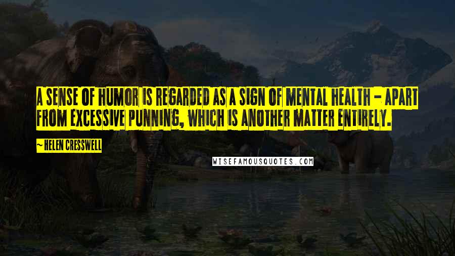 Helen Cresswell Quotes: A sense of humor is regarded as a sign of mental health - apart from excessive punning, which is another matter entirely.