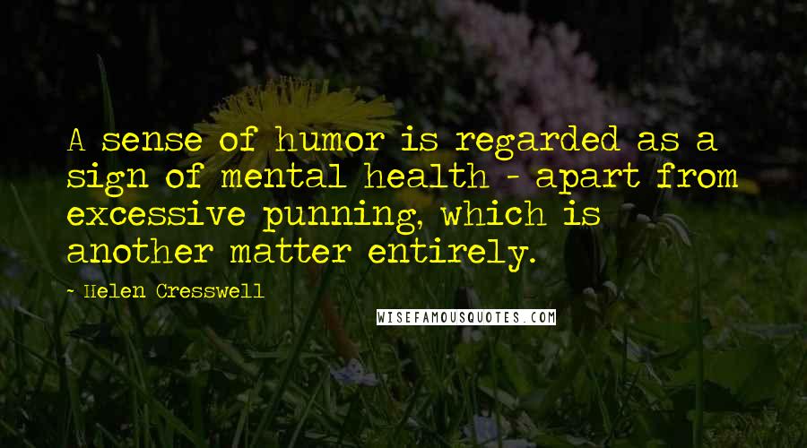 Helen Cresswell Quotes: A sense of humor is regarded as a sign of mental health - apart from excessive punning, which is another matter entirely.