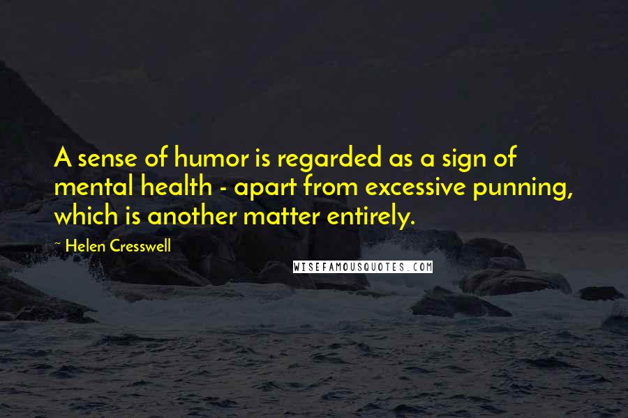 Helen Cresswell Quotes: A sense of humor is regarded as a sign of mental health - apart from excessive punning, which is another matter entirely.