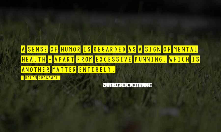 Helen Cresswell Quotes: A sense of humor is regarded as a sign of mental health - apart from excessive punning, which is another matter entirely.