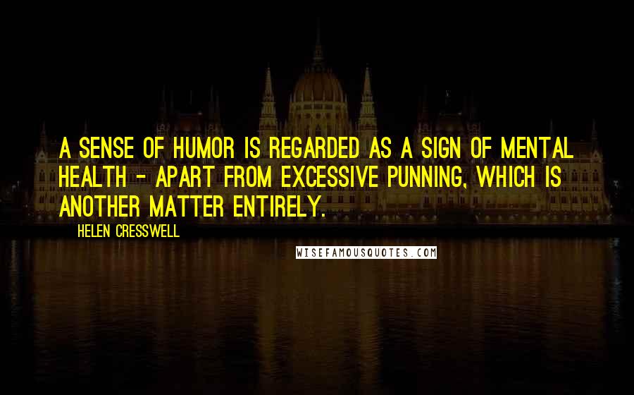 Helen Cresswell Quotes: A sense of humor is regarded as a sign of mental health - apart from excessive punning, which is another matter entirely.