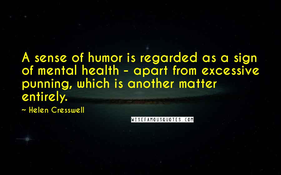 Helen Cresswell Quotes: A sense of humor is regarded as a sign of mental health - apart from excessive punning, which is another matter entirely.