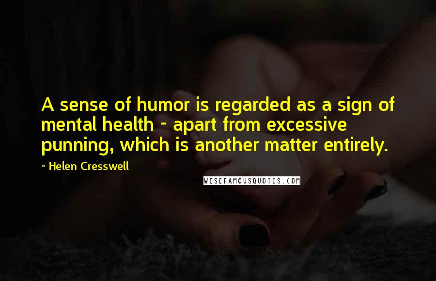 Helen Cresswell Quotes: A sense of humor is regarded as a sign of mental health - apart from excessive punning, which is another matter entirely.