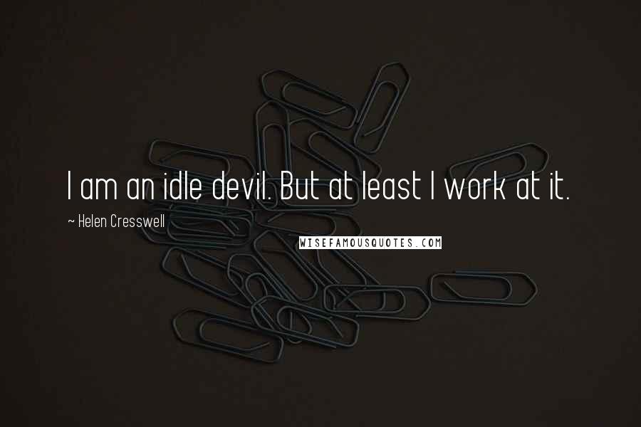 Helen Cresswell Quotes: I am an idle devil. But at least I work at it.