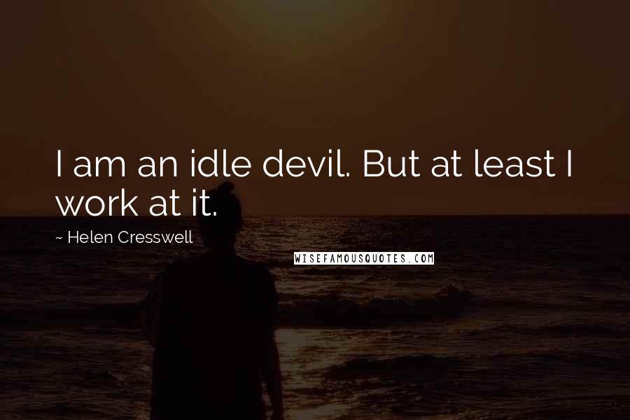 Helen Cresswell Quotes: I am an idle devil. But at least I work at it.