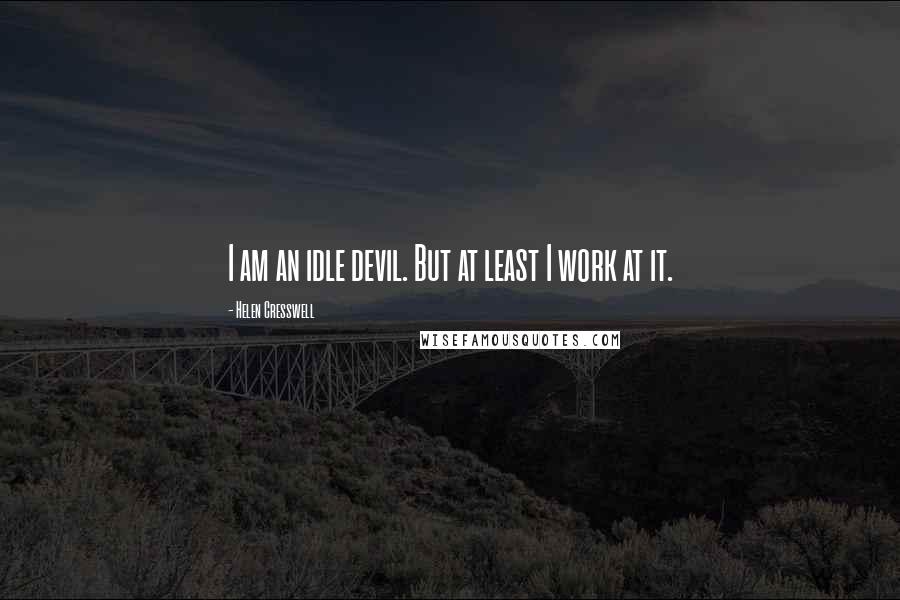 Helen Cresswell Quotes: I am an idle devil. But at least I work at it.