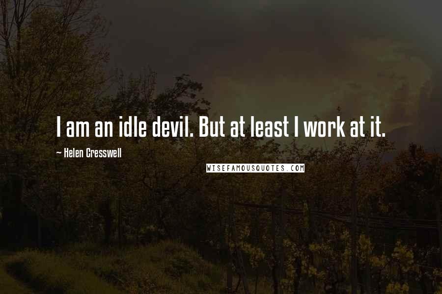 Helen Cresswell Quotes: I am an idle devil. But at least I work at it.