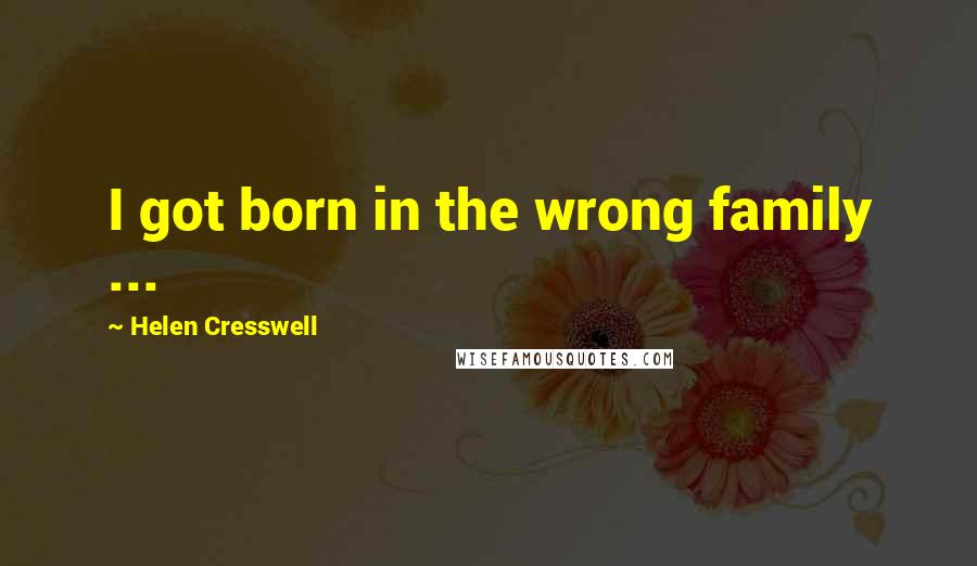 Helen Cresswell Quotes: I got born in the wrong family ...