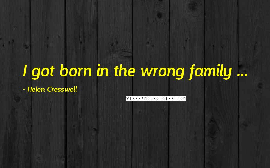 Helen Cresswell Quotes: I got born in the wrong family ...