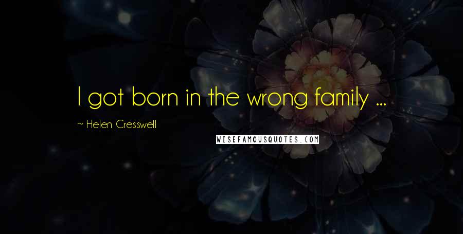 Helen Cresswell Quotes: I got born in the wrong family ...