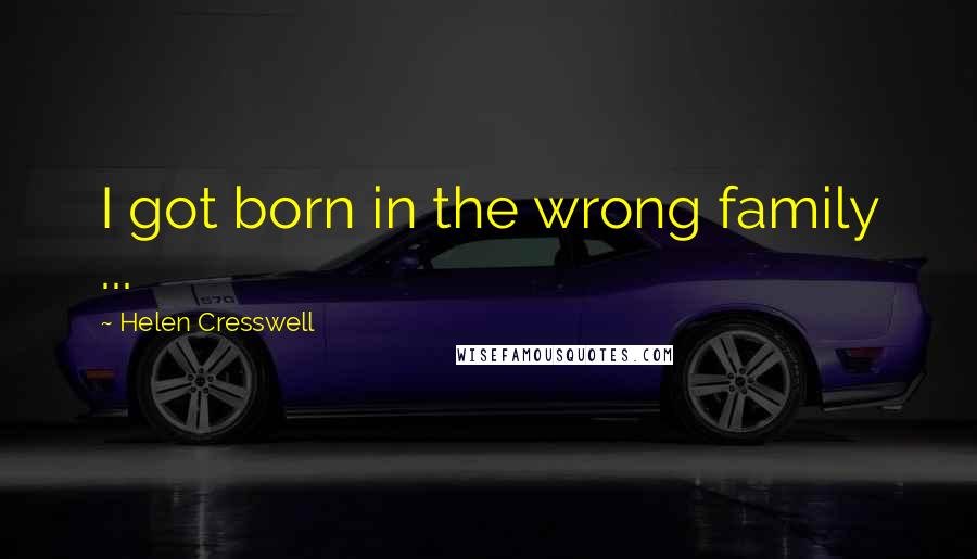 Helen Cresswell Quotes: I got born in the wrong family ...