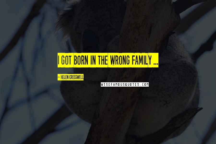 Helen Cresswell Quotes: I got born in the wrong family ...